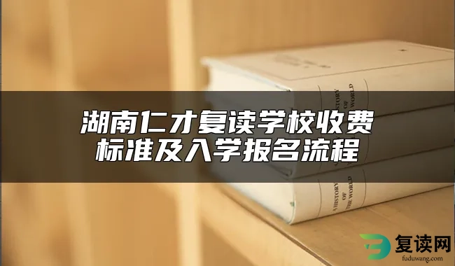 湖南仁才复读学校收费标准及入学报名流程