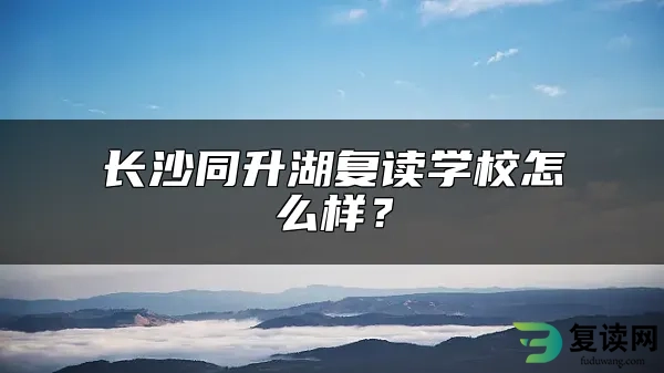 长沙同升湖复读学校怎么样？