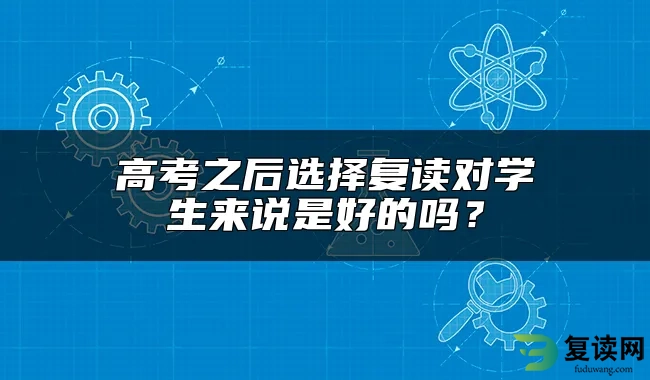 高考之后选择复读对学生来说是好的吗？