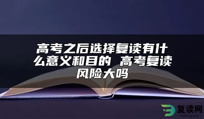 高考之后选择复读有什么意义和目的 高考复读风险大吗