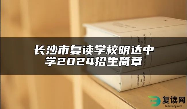 长沙市复读学校明达中学2024招生简章