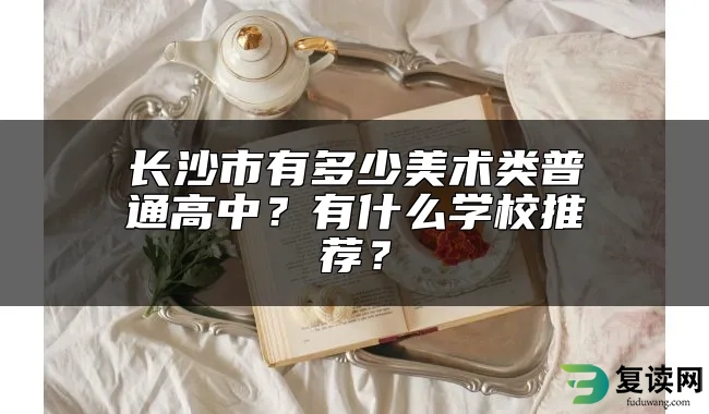 长沙市有多少美术类普通高中？有什么学校推荐？