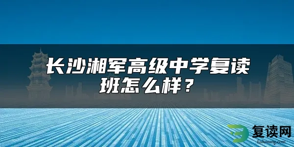 长沙湘军高级中学复读班怎么样？