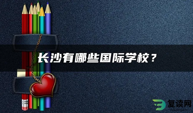 长沙有哪些国际学校？