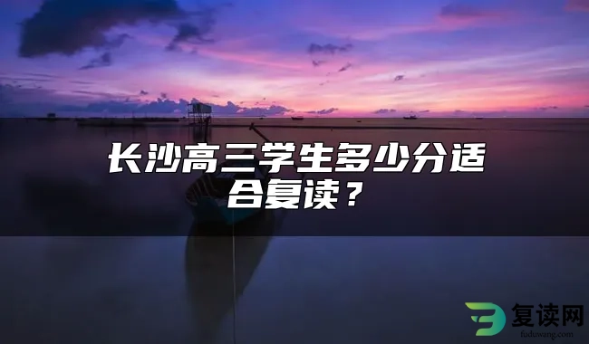 长沙高三学生多少分适合复读？