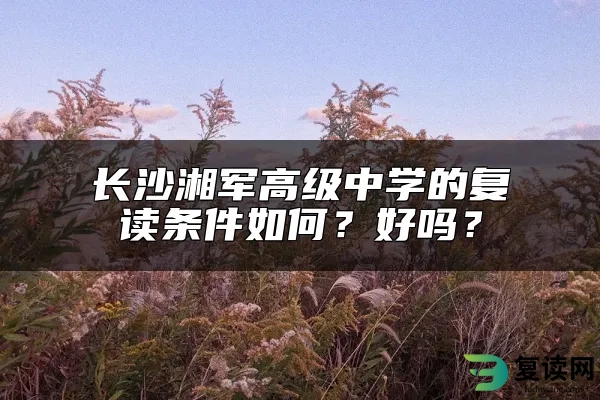 长沙湘军高级中学的复读条件如何？好吗？