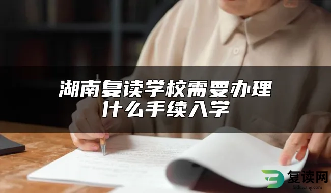 湖南复读学校需要办理什么手续入学