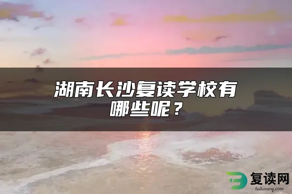 湖南长沙复读学校有哪些呢？