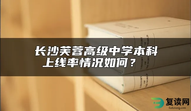 长沙芙蓉高级中学本科上线率情况如何？ 