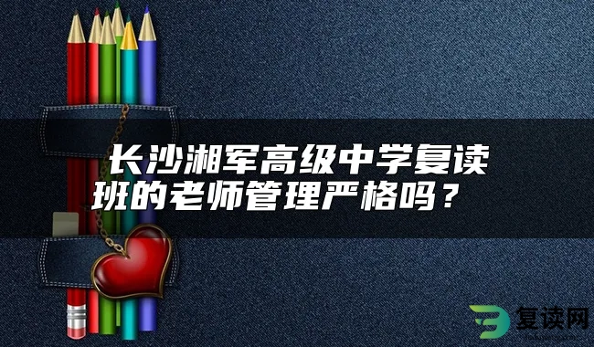 长沙湘军高级中学复读班的老师管理严格吗？ 