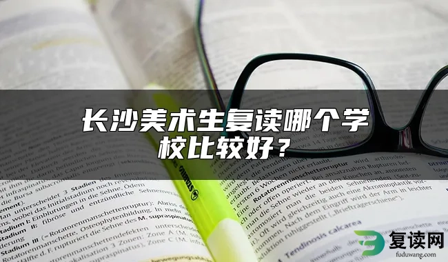 长沙美术生复读哪个学校比较好？