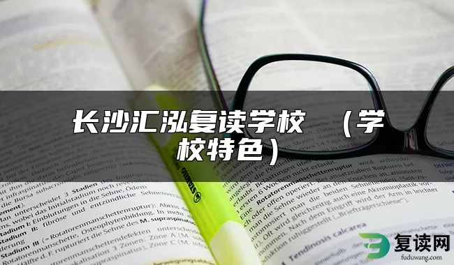 长沙汇泓复读学校 （学校特色）