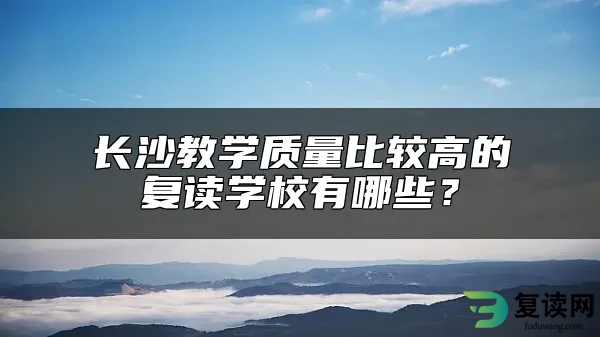 长沙教学质量比较高的复读学校有哪些？