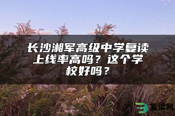 长沙湘军高级中学复读上线率高吗？这个学校好吗？