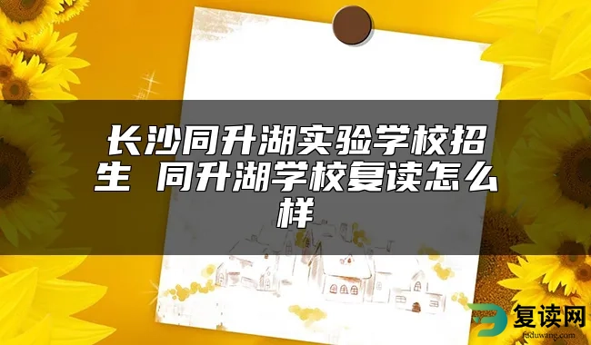 长沙同升湖实验学校招生 同升湖学校复读怎么样