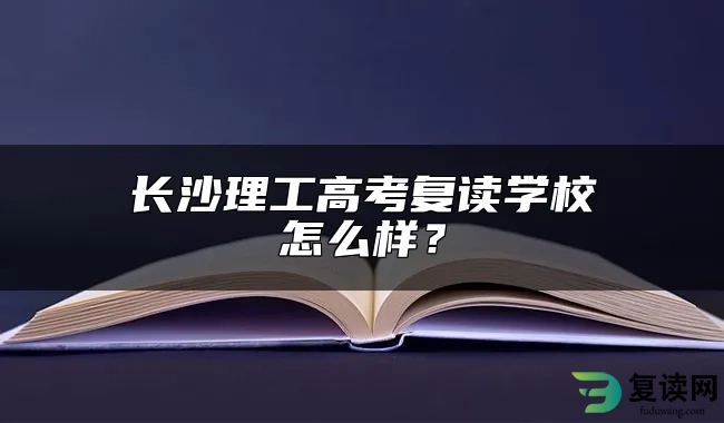 长沙理工高考复读学校怎么样？