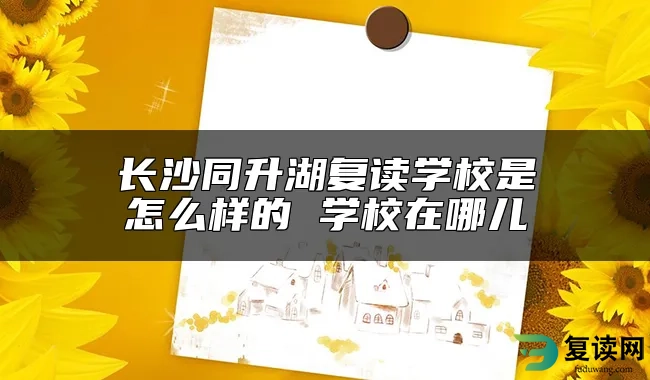 长沙同升湖复读学校是怎么样的 学校在哪儿