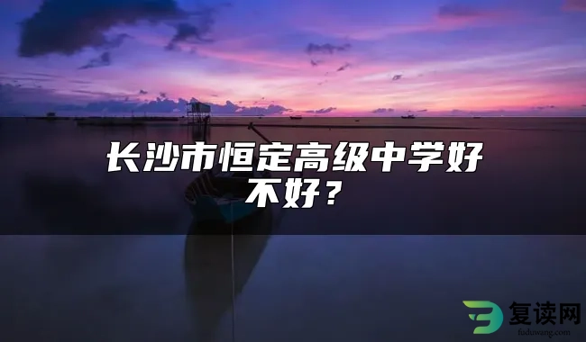 长沙市恒定高级中学好不好？