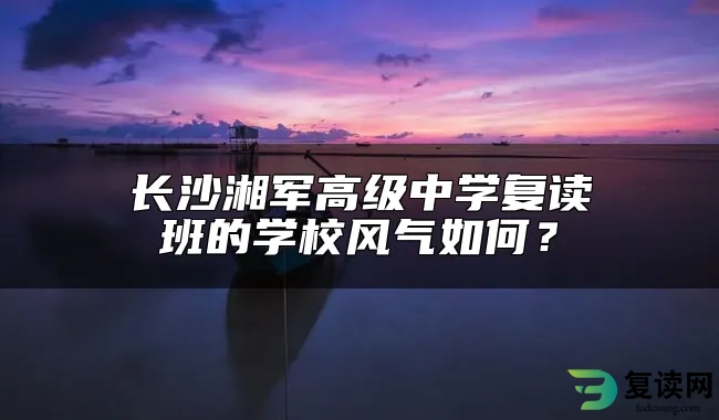 长沙湘军高级中学复读班的学校风气如何？