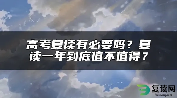 高考复读有必要吗？复读一年到底值不值得？