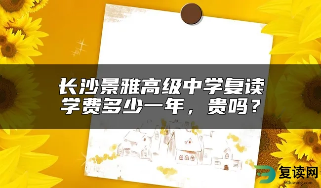 长沙景雅高级中学复读学费多少一年，贵吗？