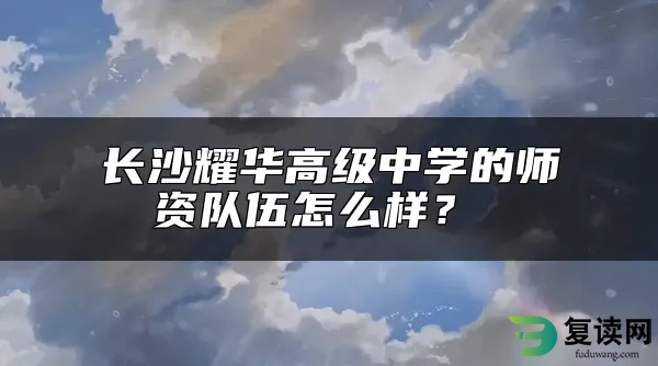 长沙耀华高级中学的师资队伍怎么样？ 