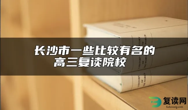 长沙市一些比较有名的高三复读院校 