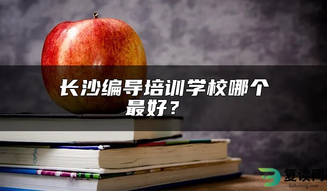 长沙编导培训学校哪个最好？ 