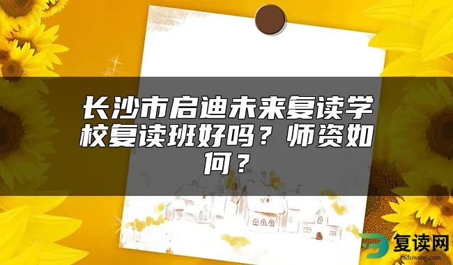 长沙市启迪未来复读学校复读班好吗？师资如何？