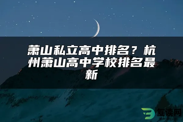 萧山私立高中排名？杭州萧山高中学校排名最新