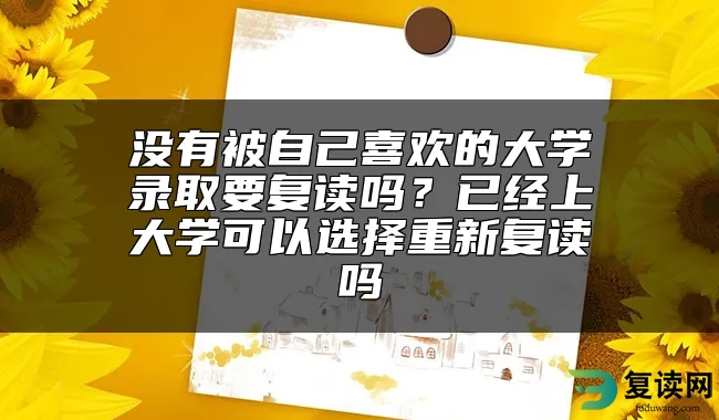 没有被自己喜欢的大学录取要复读吗？已经上大学可以选择重新复读吗