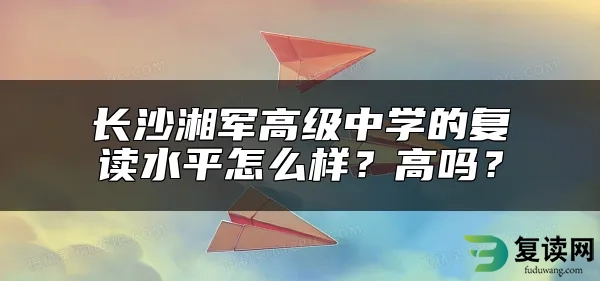 长沙湘军高级中学的复读水平怎么样？高吗？