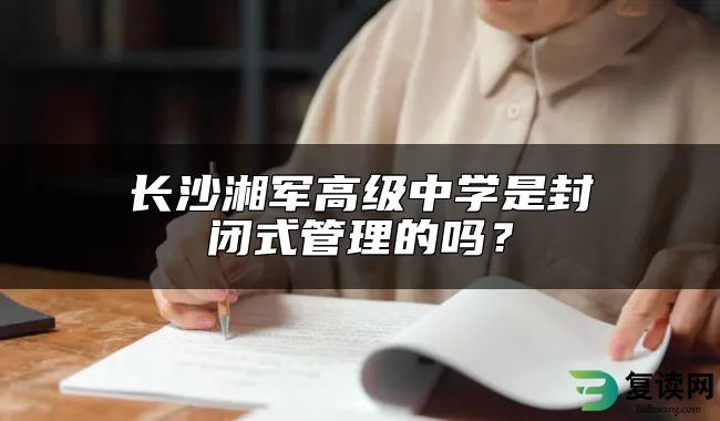 长沙湘军高级中学是封闭式管理的吗？