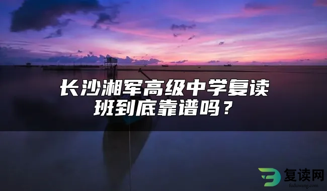 长沙湘军高级中学复读班到底靠谱吗？