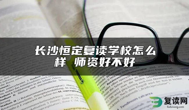 长沙恒定复读学校怎么样 师资好不好