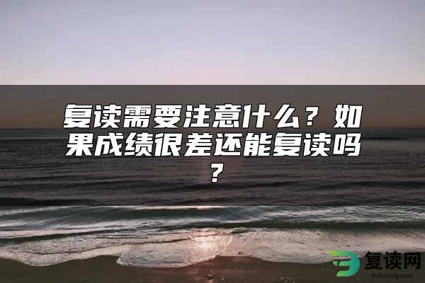 复读需要注意什么？如果成绩很差还能复读吗？