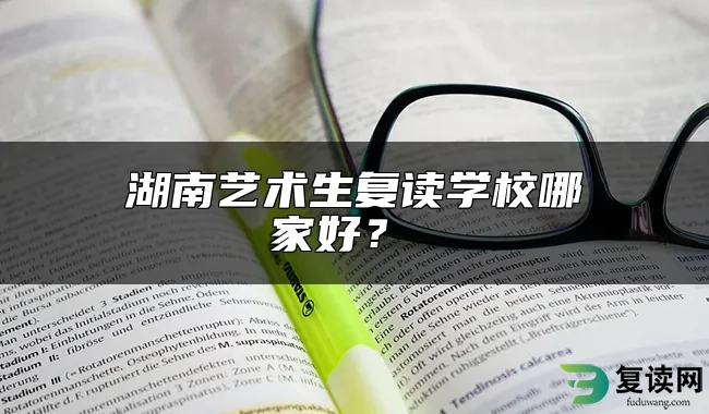 湖南艺术生复读学校哪家好？ 