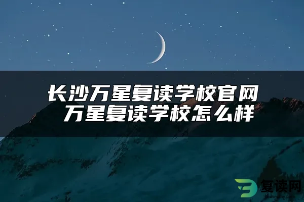 长沙万星复读学校官网 万星复读学校怎么样