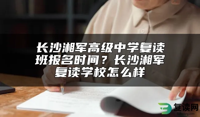 长沙湘军高级中学复读班报名时间？长沙湘军复读学校怎么样