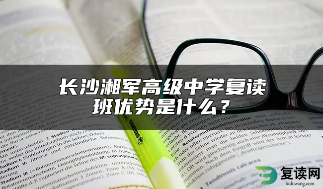 长沙湘军高级中学复读班优势是什么？