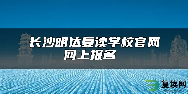 长沙明达复读学校官网网上报名 