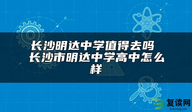 长沙明达中学值得去吗 长沙市明达中学高中怎么样