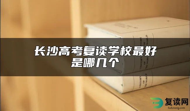 长沙高考复读学校最好是哪几个