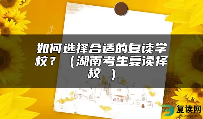 如何选择合适的复读学校？（湖南考生复读择校 ）