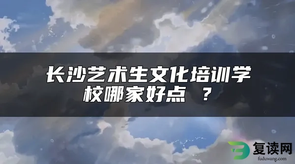 长沙艺术生文化培训学校哪家好点 ？