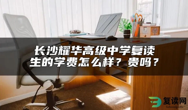 长沙耀华高级中学复读生的学费怎么样？贵吗？