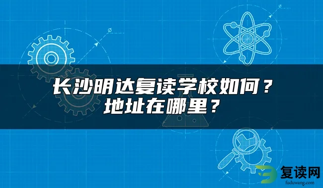 长沙明达复读学校如何？地址在哪里？