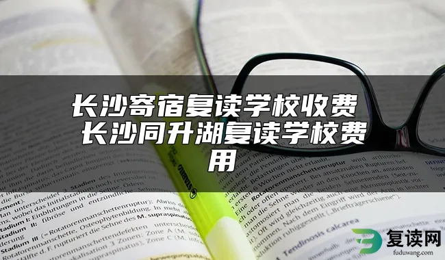 长沙寄宿复读学校收费 长沙同升湖复读学校费用