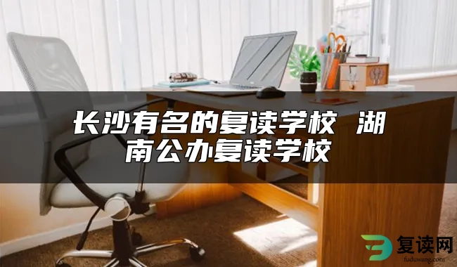 长沙有名的复读学校 湖南公办复读学校