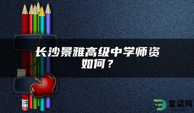 长沙景雅高级中学师资如何？